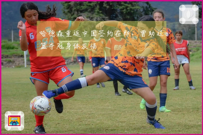 哈德森重返中国签约在即，曾助辽篮夺冠身体发福