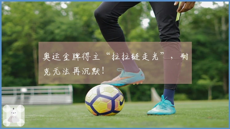 奥运金牌得主“拉拉链走光”，耐克无法再沉默！