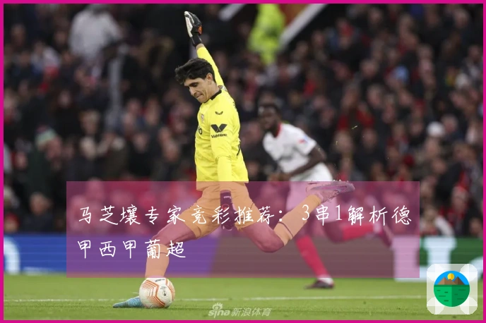 马芝壤专家竞彩推荐：3串1解析德甲西甲葡超