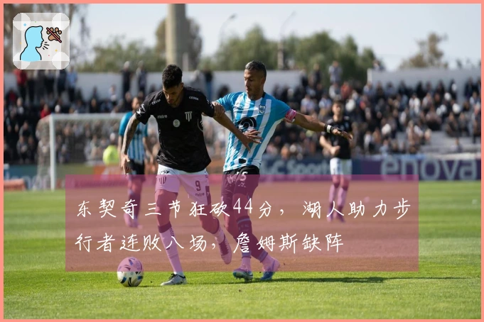 东契奇三节狂砍44分，湖人助力步行者连败八场，詹姆斯缺阵