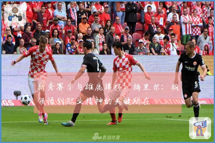 新秀赛季与雄鹿捧杯！梅里尔：我领悟到职业精神的关键所在