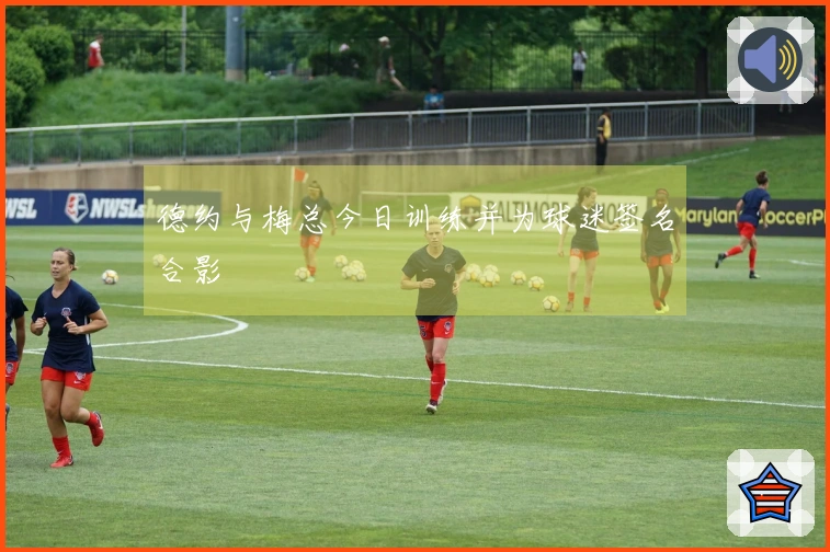 德约与梅总今日训练并为球迷签名合影