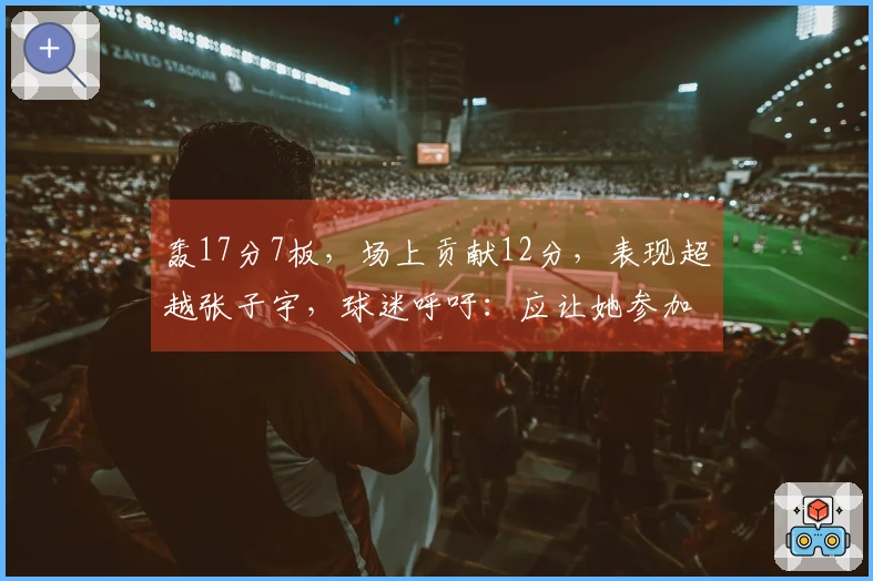 轰17分7板，场上贡献12分，表现超越张子宇，球迷呼吁：应让她参加世界杯