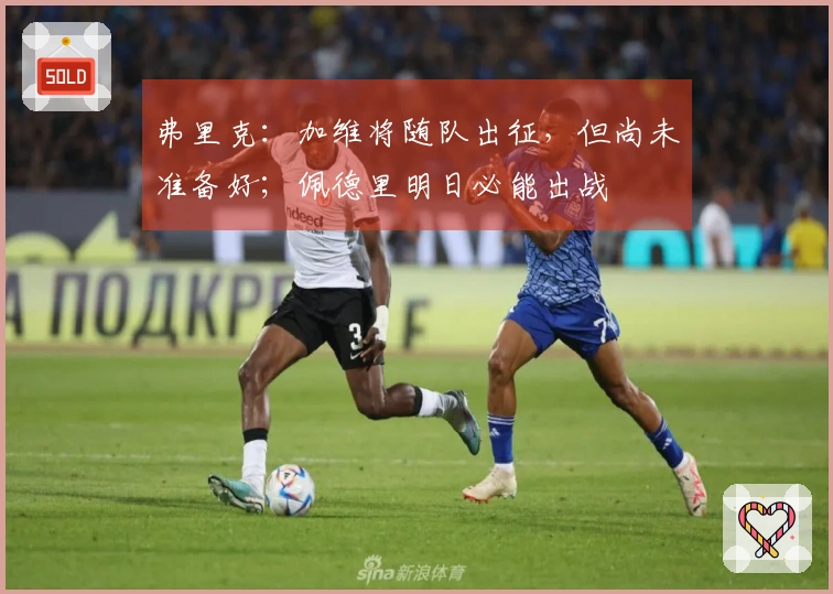 弗里克：加维将随队出征，但尚未准备好；佩德里明日必能出战