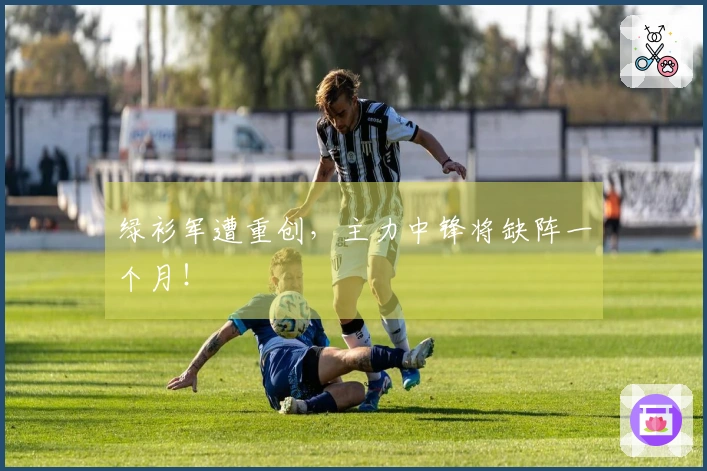 绿衫军遭重创，主力中锋将缺阵一个月！