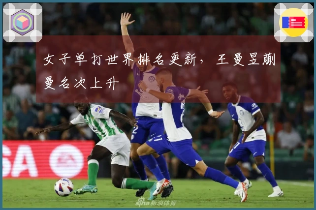 女子单打世界排名更新，王曼昱蒯曼名次上升