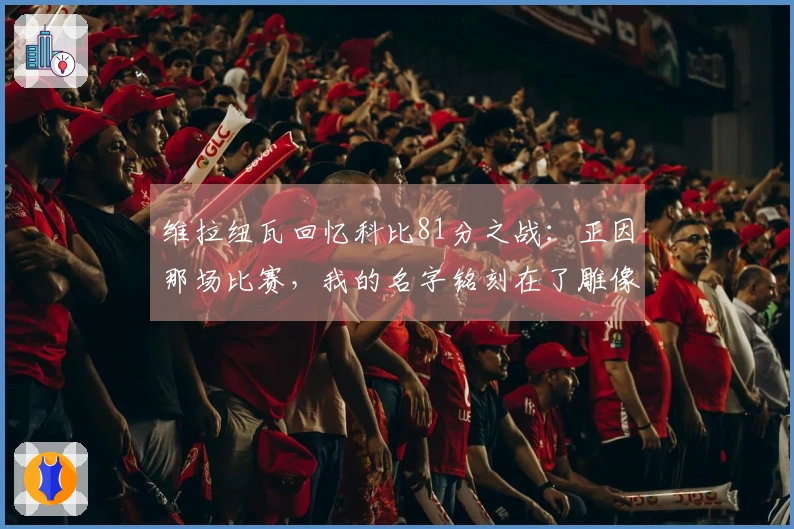 维拉纽瓦回忆科比81分之战：正因那场比赛，我的名字铭刻在了雕像上