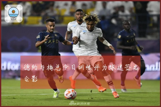 德约与梅总今日训练并为球迷签名合影