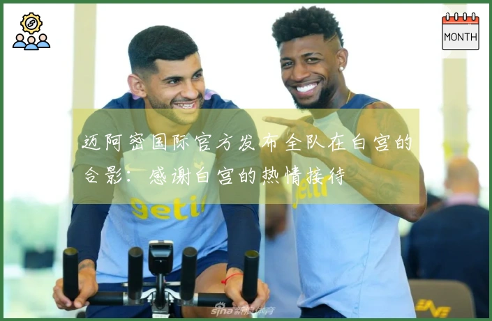 迈阿密国际官方发布全队在白宫的合影：感谢白宫的热情接待