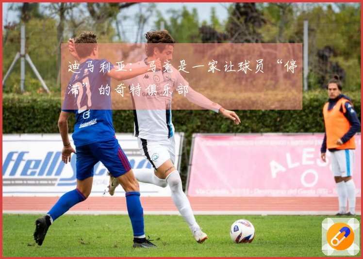 迪马利亚：马竞是一家让球员“停滞”的奇特俱乐部