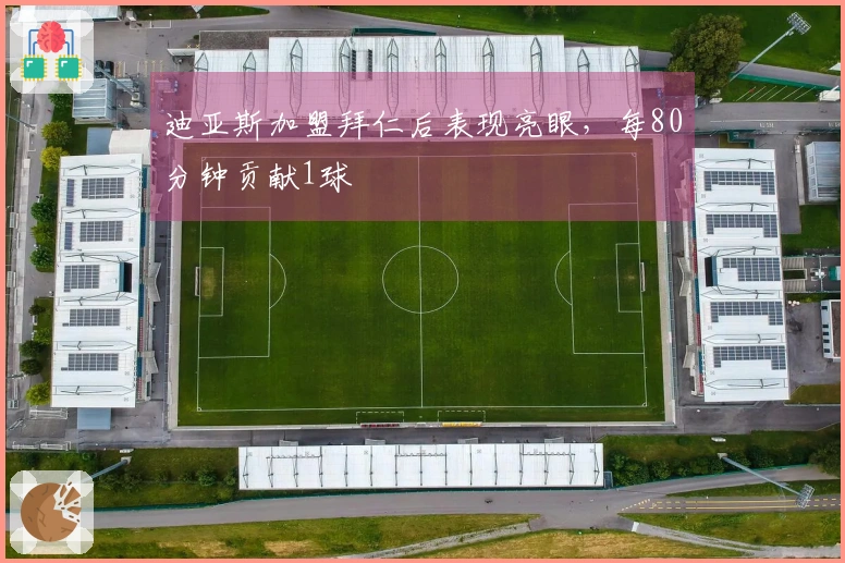 迪亚斯加盟拜仁后表现亮眼，每80分钟贡献1球