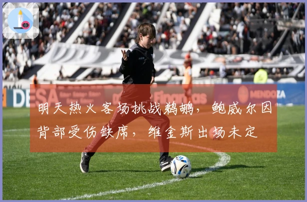 明天热火客场挑战鹈鹕，鲍威尔因背部受伤缺席，维金斯出场未定