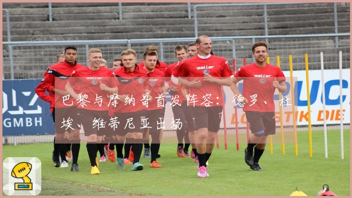 巴黎与摩纳哥首发阵容：德罗、杜埃、维蒂尼亚出场